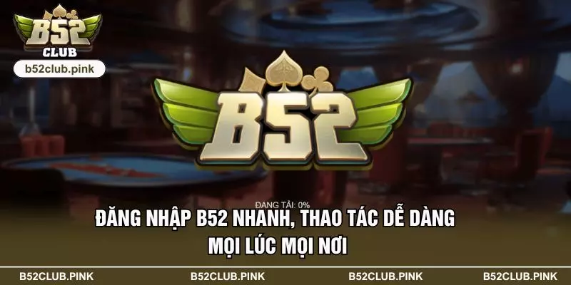 Đăng Nhập B52 Nhanh, Thao Tác Dễ Dàng Mọi Lúc Mọi Nơi