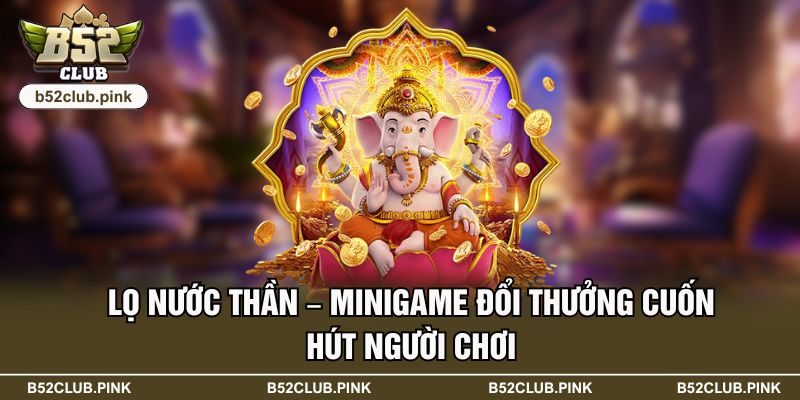 Lọ Nước Thần – Minigame Đổi Thưởng Cuốn Hút Người Chơi